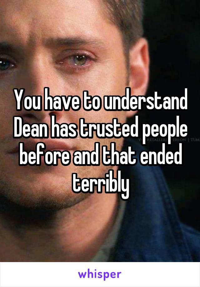 You have to understand Dean has trusted people before and that ended terribly