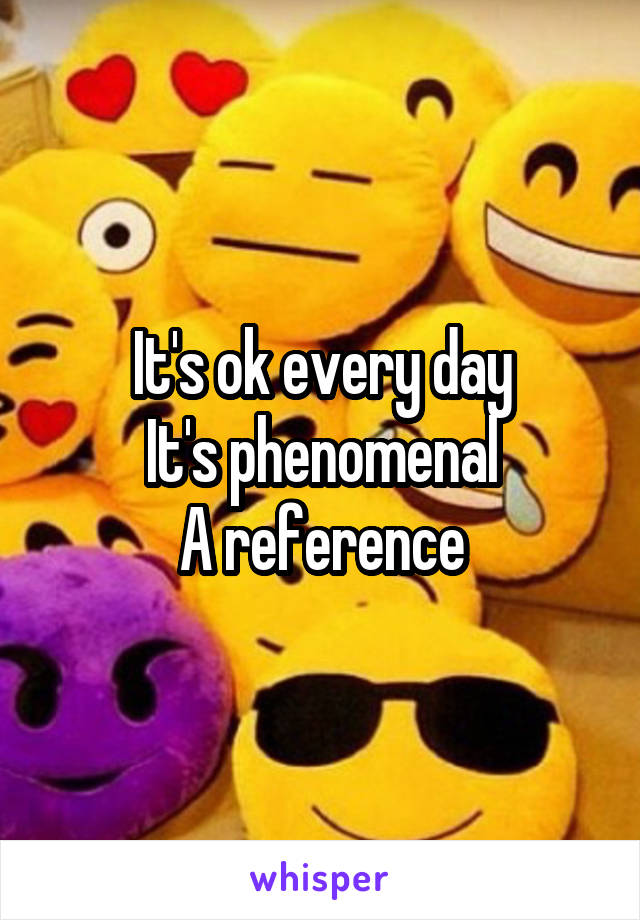 It's ok every day
It's phenomenal
A reference
