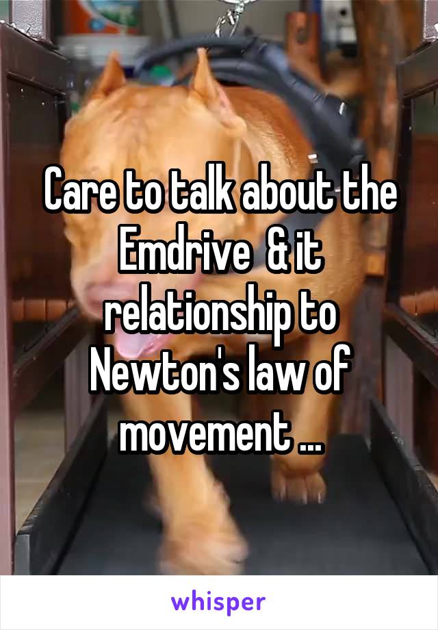 Care to talk about the Emdrive  & it relationship to Newton's law of movement ...