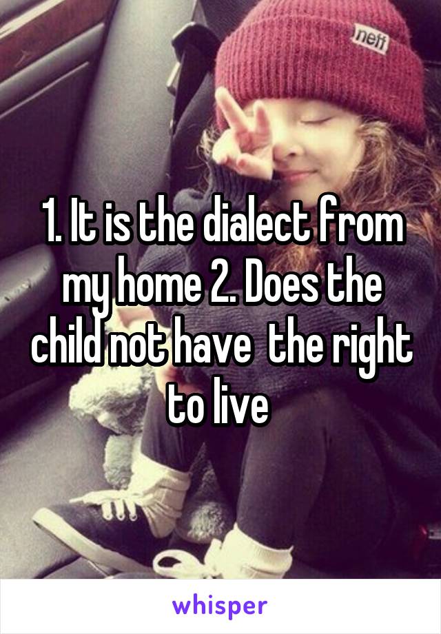 1. It is the dialect from my home 2. Does the child not have  the right to live 