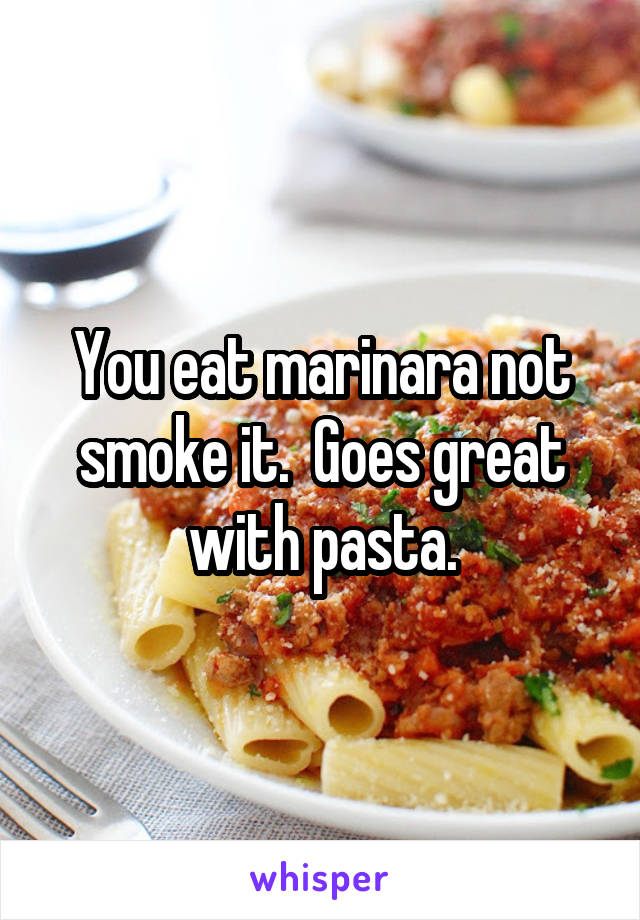 You eat marinara not smoke it.  Goes great with pasta.