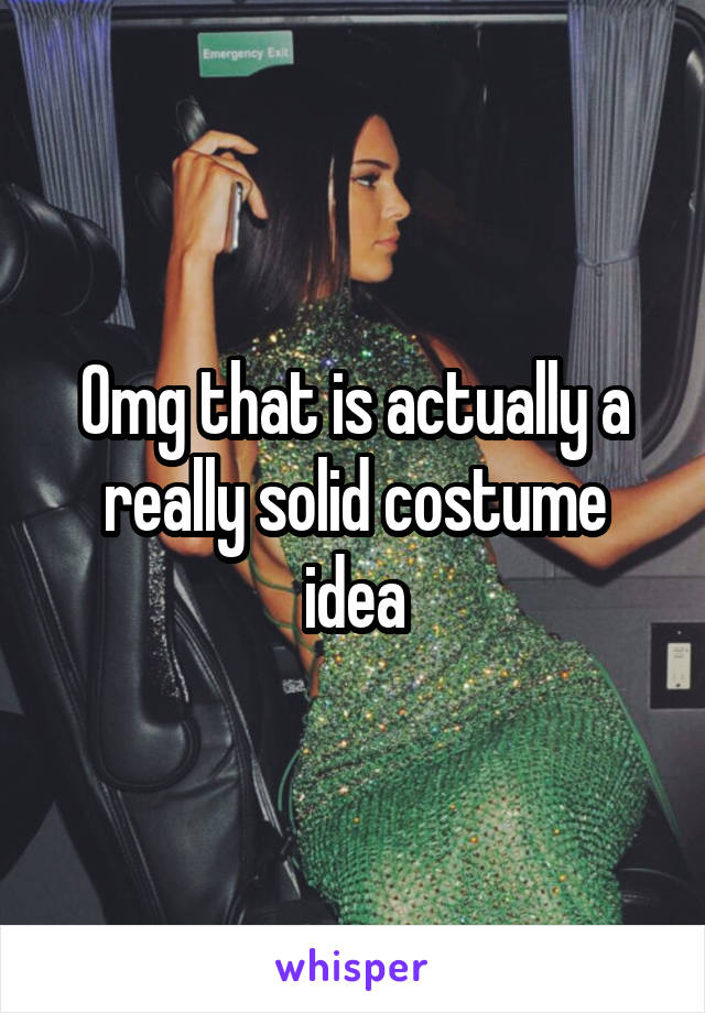 Omg that is actually a really solid costume idea
