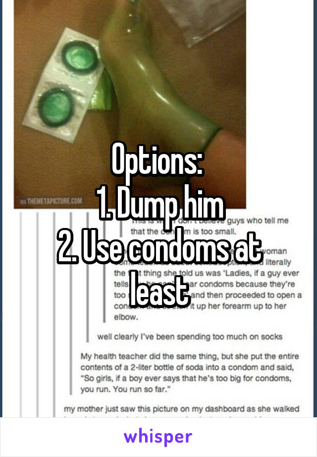 Options: 
1. Dump him
2. Use condoms at least