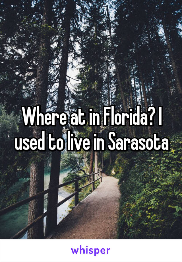 Where at in Florida? I used to live in Sarasota