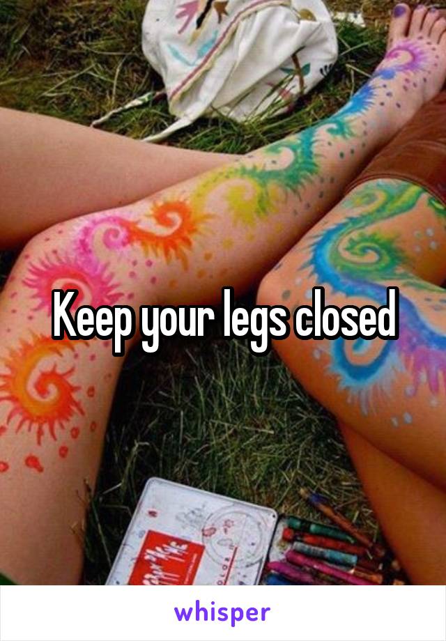 Keep your legs closed
