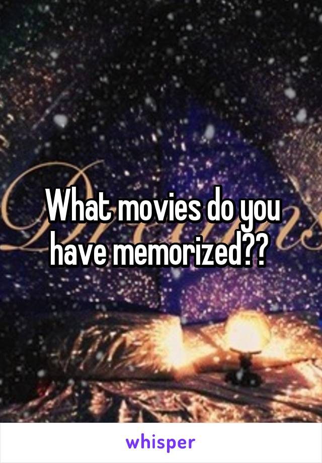 What movies do you have memorized?? 