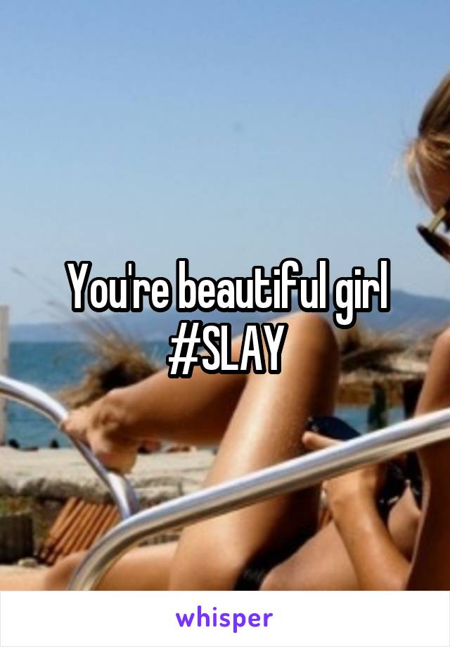 You're beautiful girl #SLAY