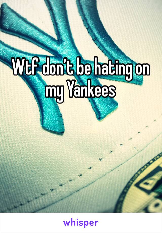 Wtf don’t be hating on my Yankees 