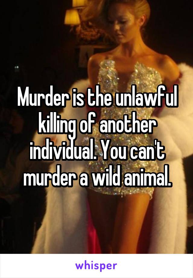 Murder is the unlawful killing of another individual. You can't murder a wild animal.