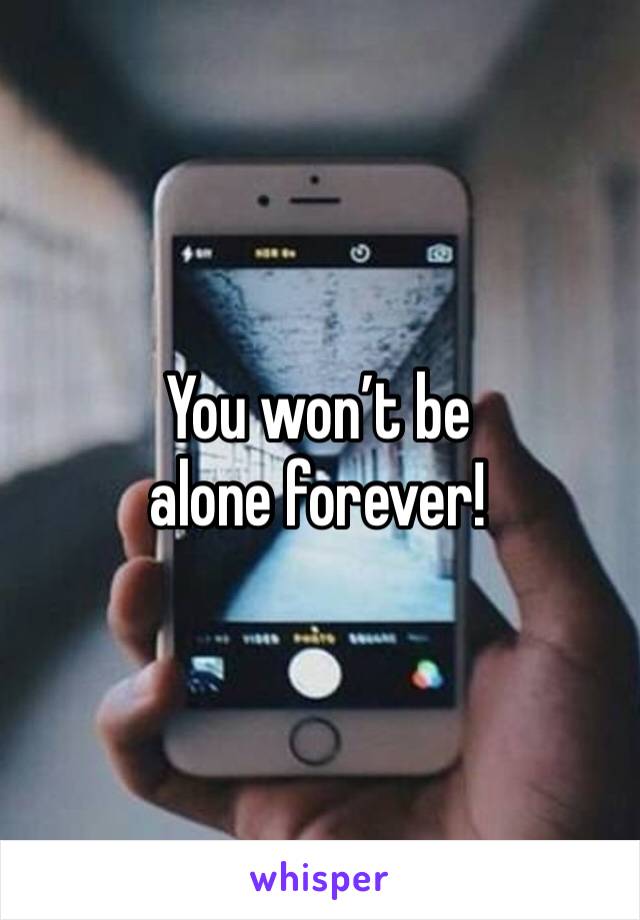 You won’t be alone forever! 