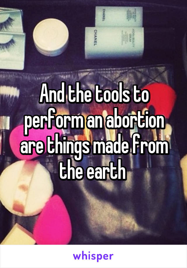 And the tools to perform an abortion are things made from the earth 