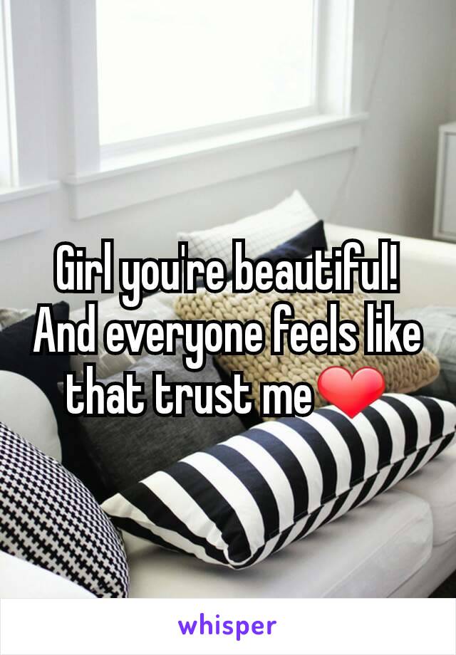 Girl you're beautiful!  And everyone feels like that trust me❤