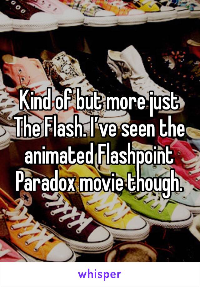 Kind of but more just The Flash. I’ve seen the animated Flashpoint Paradox movie though. 