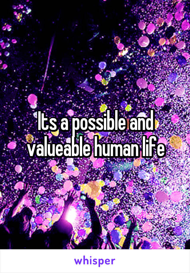 Its a possible and valueable human life