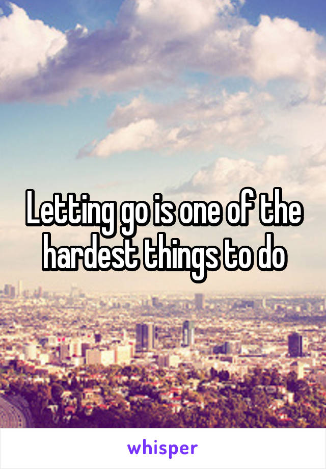 Letting go is one of the hardest things to do