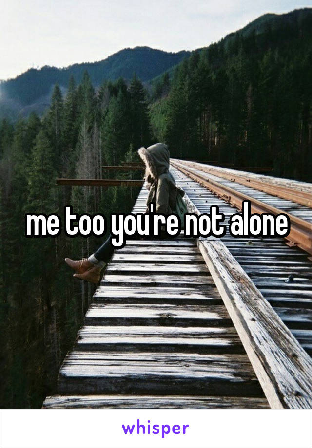 me too you're not alone