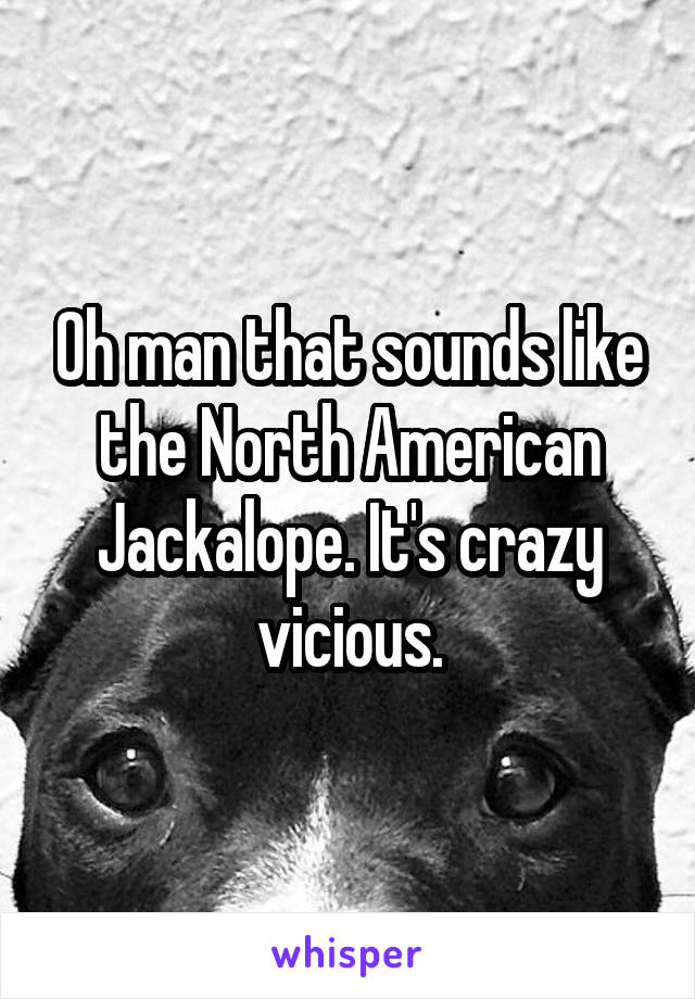 Oh man that sounds like the North American Jackalope. It's crazy vicious.