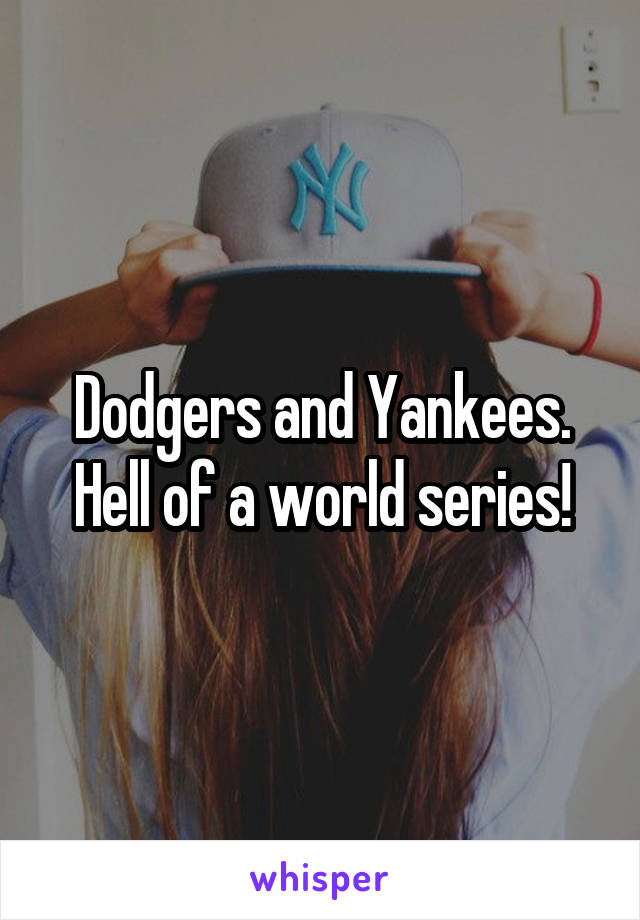 Dodgers and Yankees. Hell of a world series!