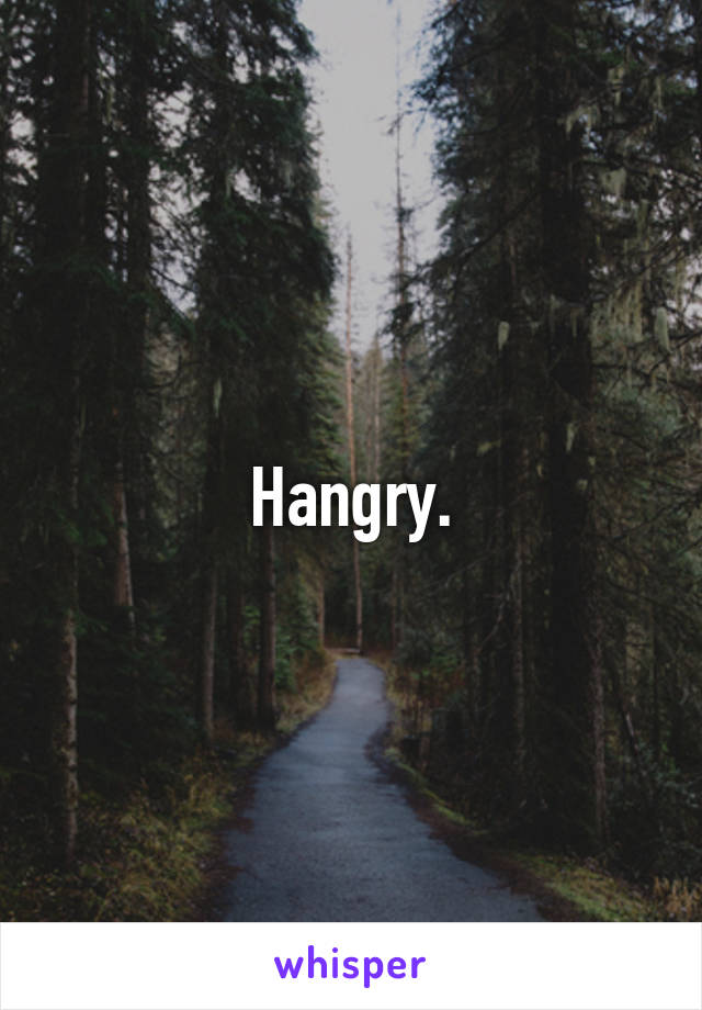 Hangry.