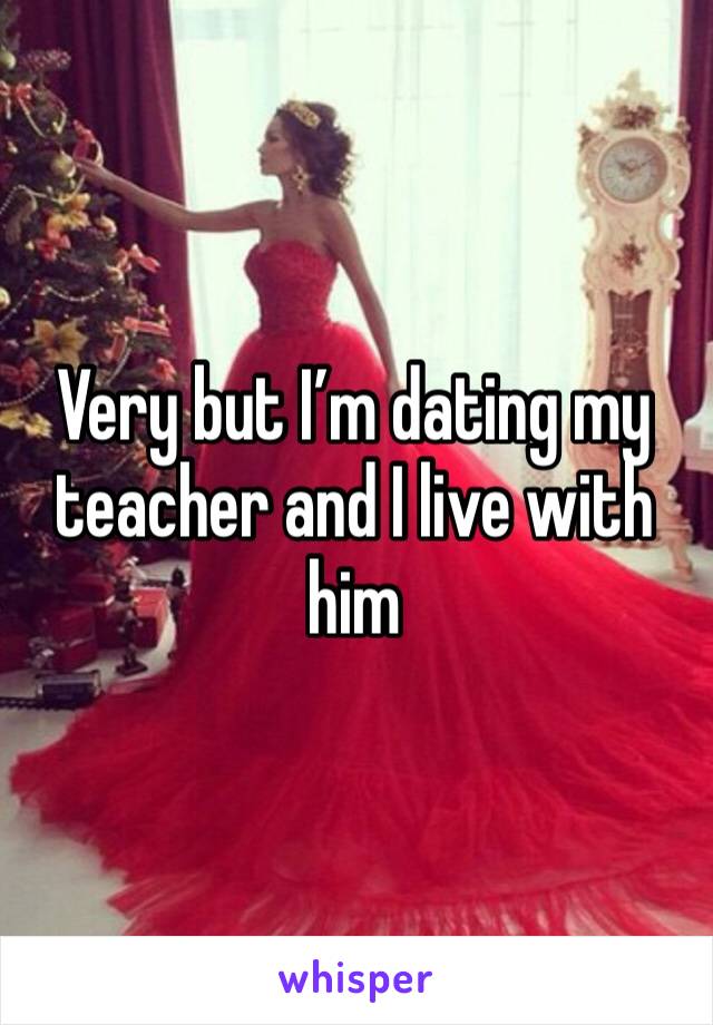 Very but I’m dating my teacher and I live with him 