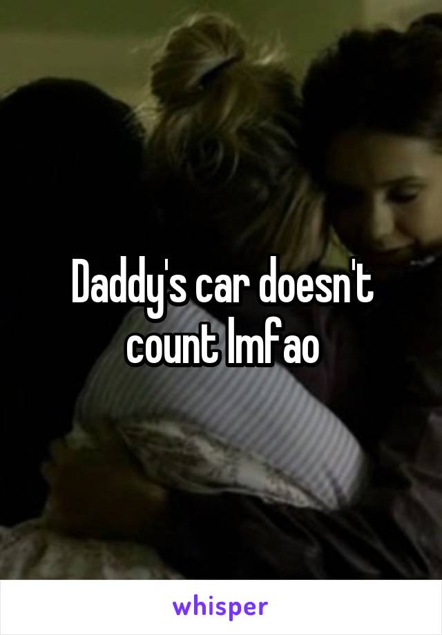 Daddy's car doesn't count lmfao