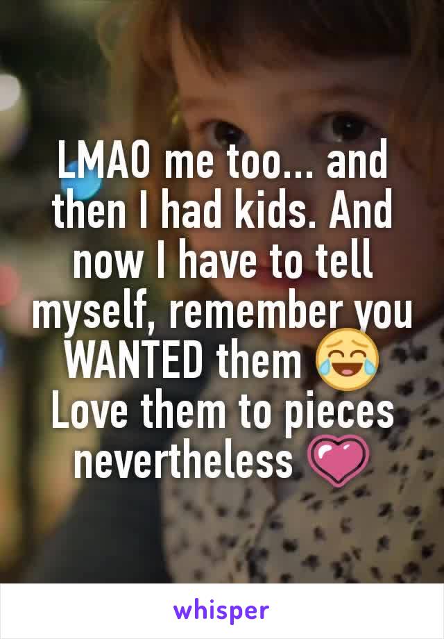 LMAO me too... and then I had kids. And now I have to tell myself, remember you WANTED them 😂
Love them to pieces nevertheless 💗