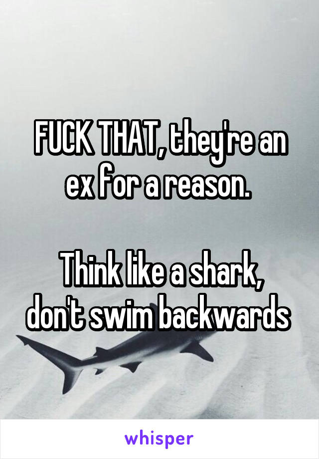 FUCK THAT, they're an ex for a reason. 

Think like a shark, don't swim backwards 