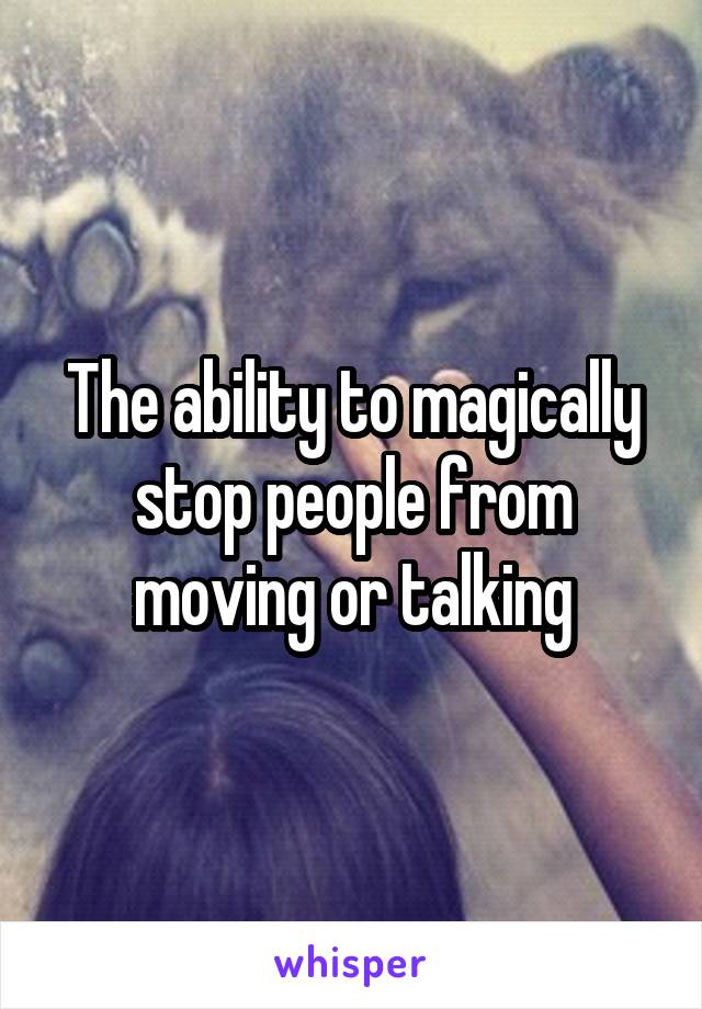 The ability to magically stop people from moving or talking