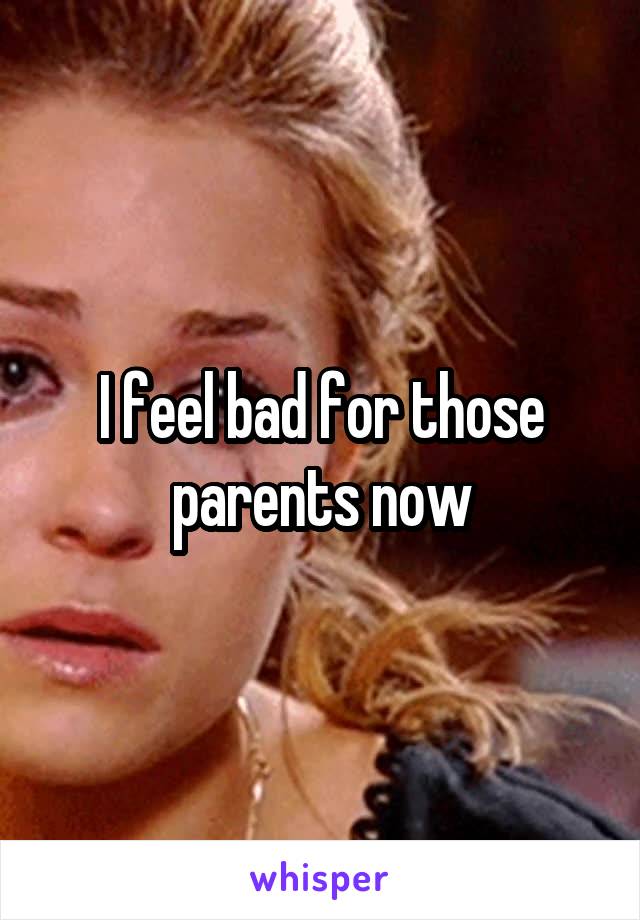I feel bad for those parents now