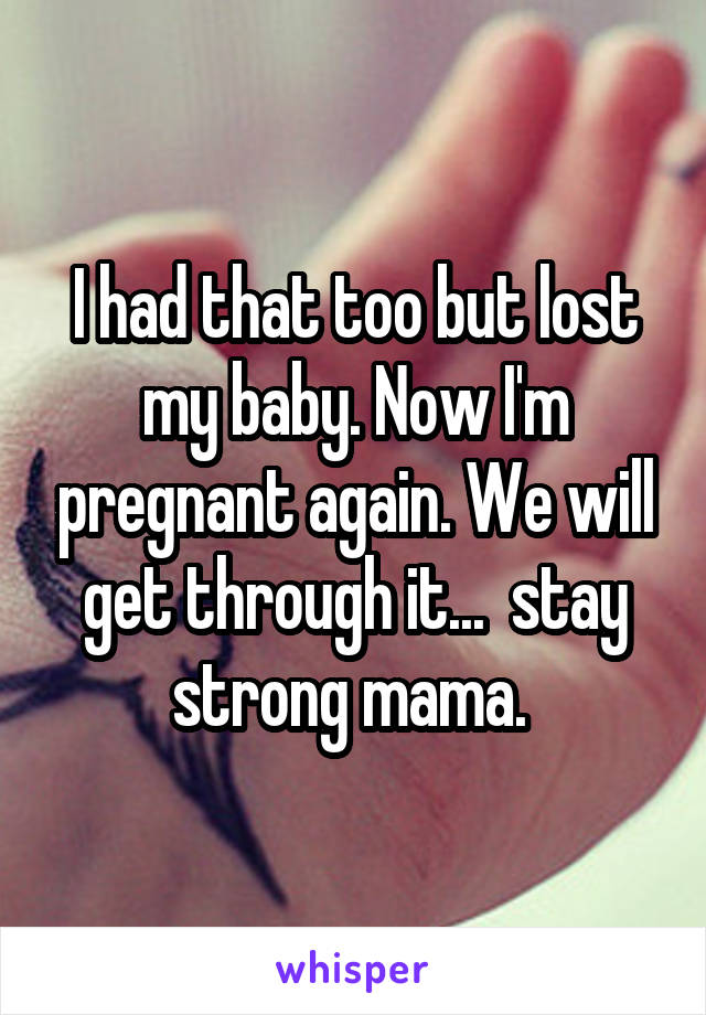 I had that too but lost my baby. Now I'm pregnant again. We will get through it...  stay strong mama. 