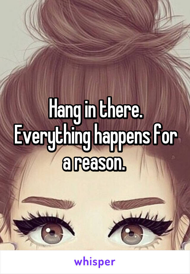 Hang in there. Everything happens for a reason. 