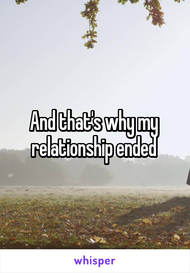 And that's why my  relationship ended 