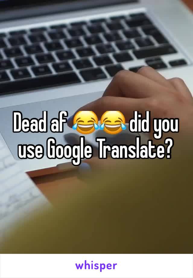 Dead af 😂😂 did you use Google Translate?