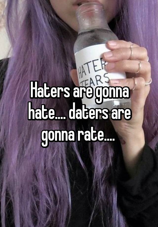 Haters are gonna hate.... daters are gonna rate....