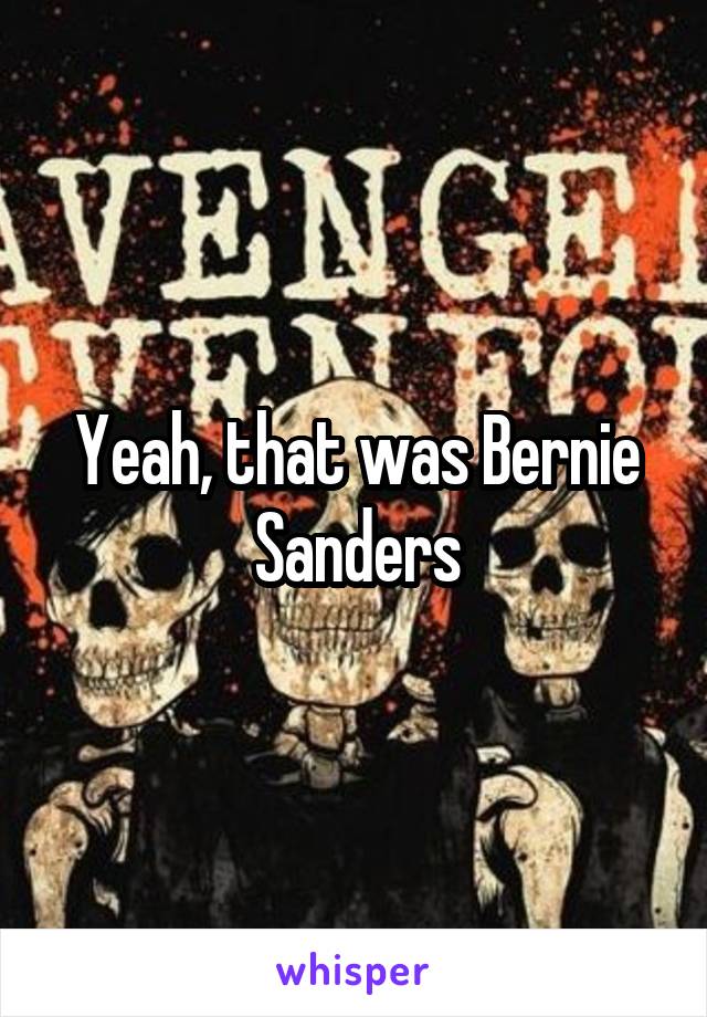 Yeah, that was Bernie Sanders