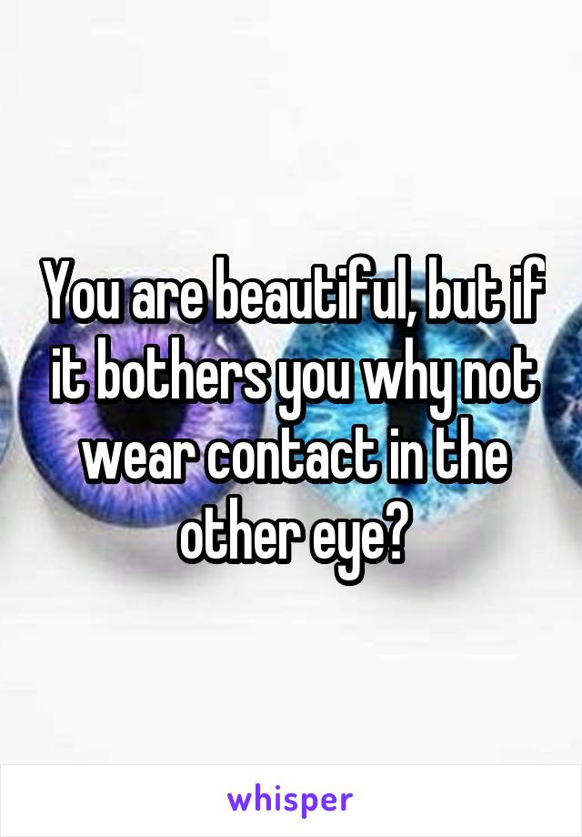 You are beautiful, but if it bothers you why not wear contact in the other eye?