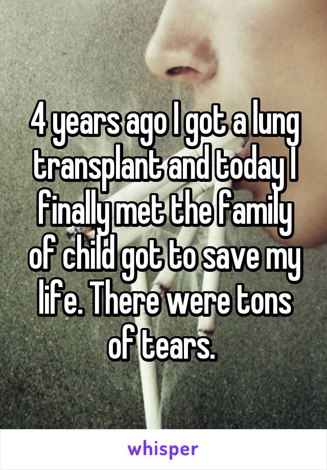 4 years ago I got a lung transplant and today I finally met the family of child got to save my life. There were tons of tears. 