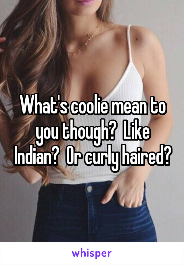 What's coolie mean to you though?  Like Indian?  Or curly haired?