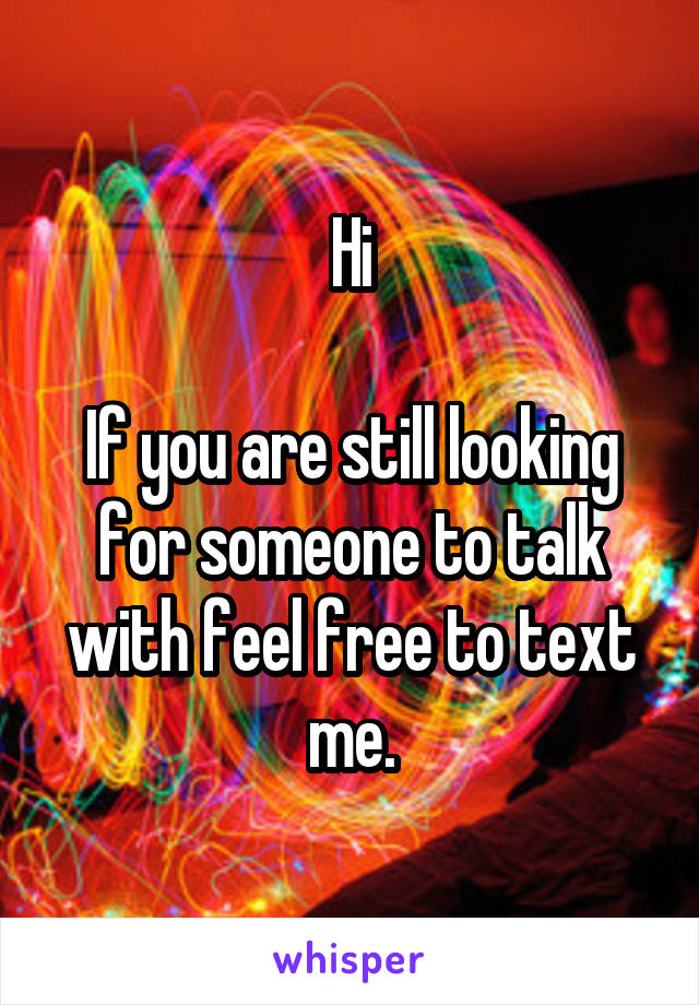 Hi

If you are still looking for someone to talk with feel free to text me.
