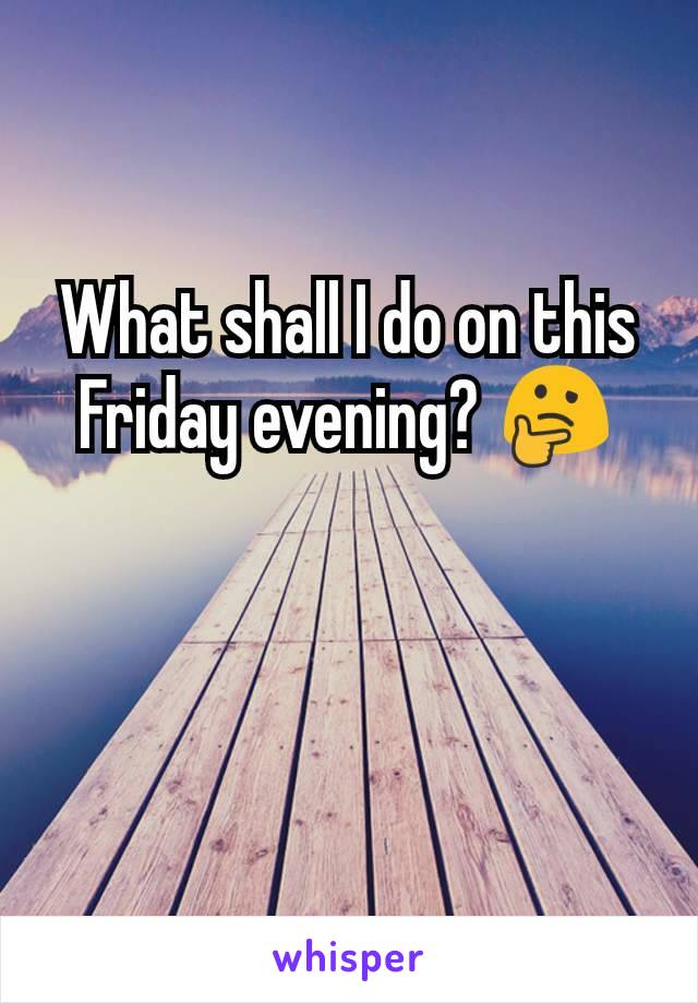 What shall I do on this Friday evening? 🤔