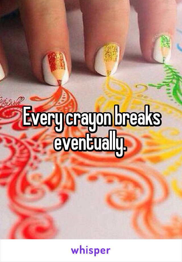 Every crayon breaks eventually. 