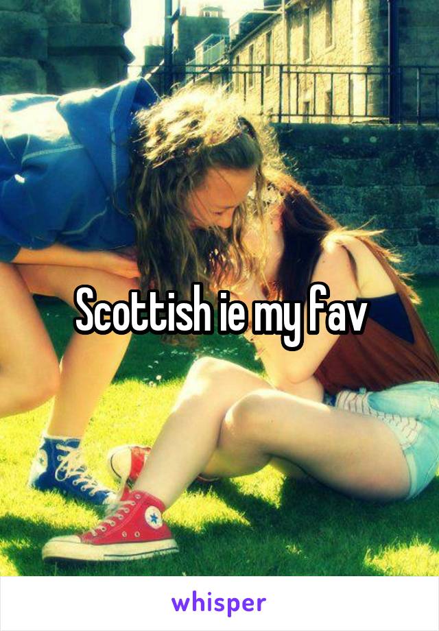 Scottish ie my fav