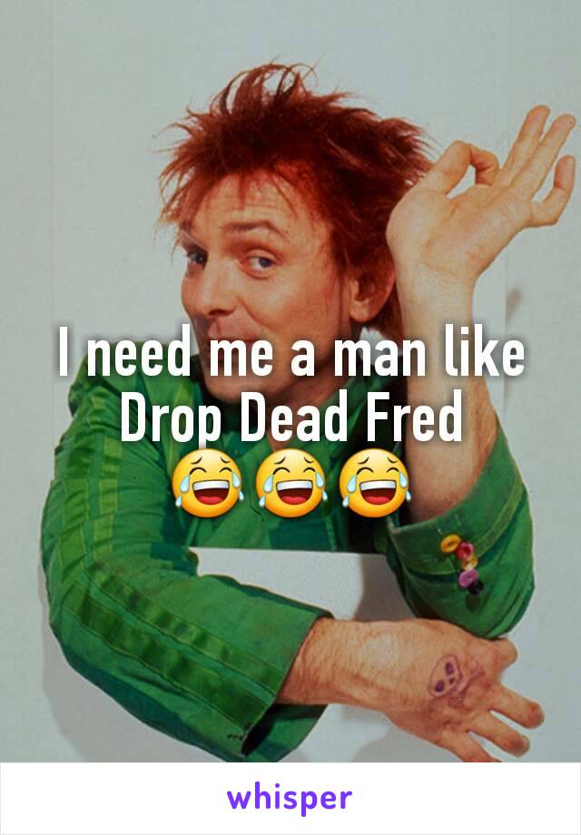 I need me a man like Drop Dead Fred
😂😂😂