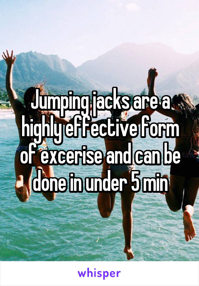 Jumping jacks are a highly effective form of excerise and can be done in under 5 min