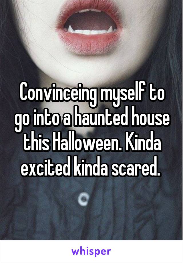 Convinceing myself to go into a haunted house this Halloween. Kinda excited kinda scared. 