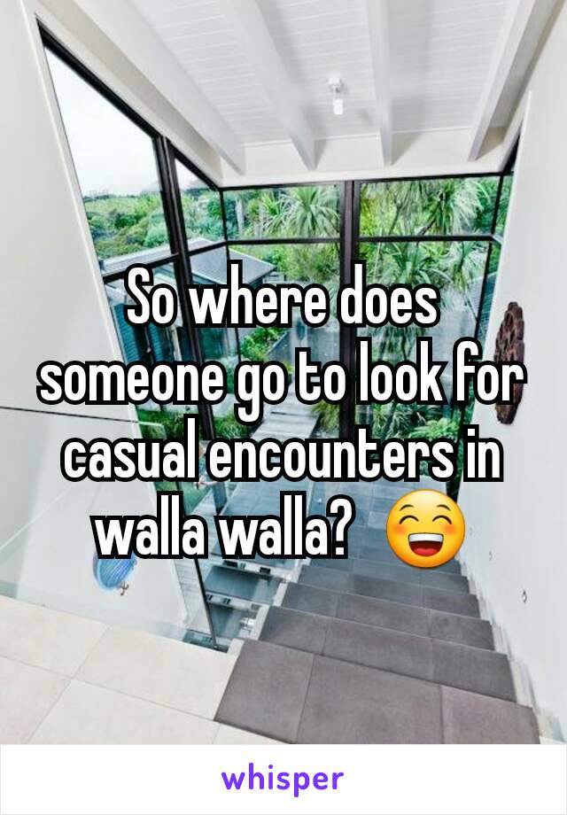 So where does someone go to look for casual encounters in walla walla?  😁
