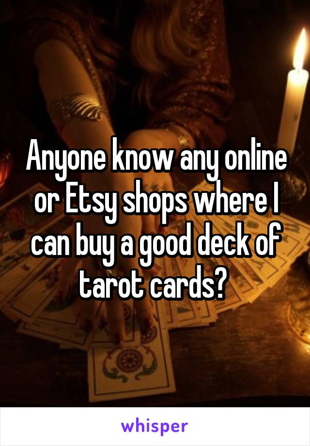 Anyone know any online or Etsy shops where I can buy a good deck of tarot cards? 