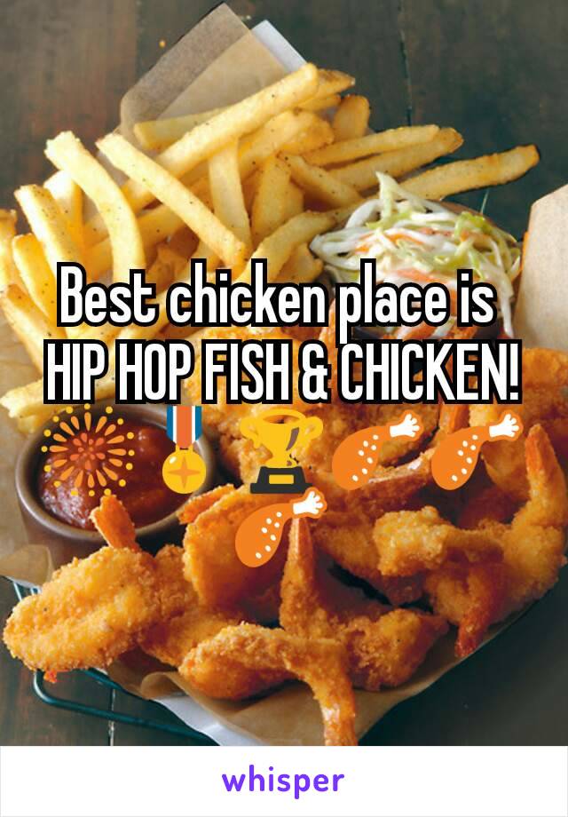 Best chicken place is 
HIP HOP FISH & CHICKEN!
🎆🎖🏆🍗🍗🍗