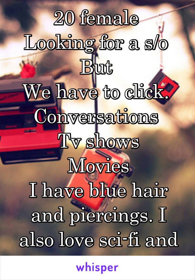 20 female 
Looking for a s/o 
But 
We have to click. 
Conversations 
Tv shows
Movies
I have blue hair and piercings. I also love sci-fi and horror