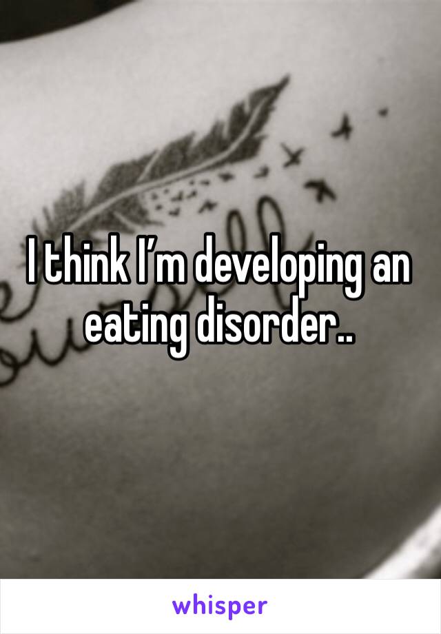I think I’m developing an eating disorder..